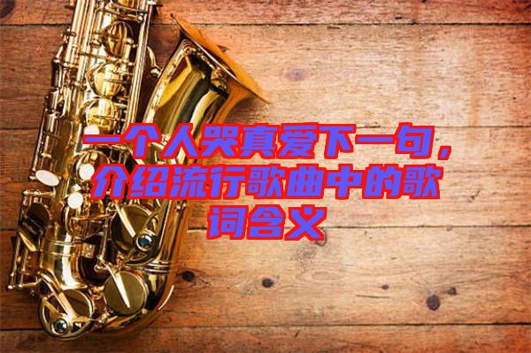 一個(gè)人哭真愛下一句，介紹流行歌曲中的歌詞含義