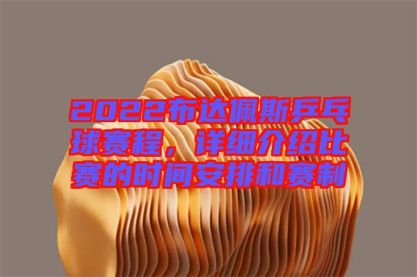 2022布達(dá)佩斯乒乓球賽程，詳細(xì)介紹比賽的時(shí)間安排和賽制