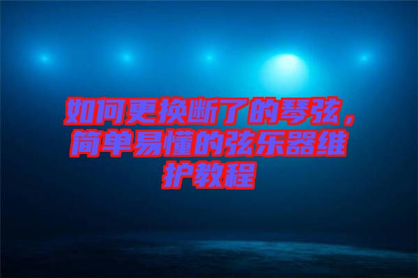 如何更換斷了的琴弦，簡(jiǎn)單易懂的弦樂器維護(hù)教程