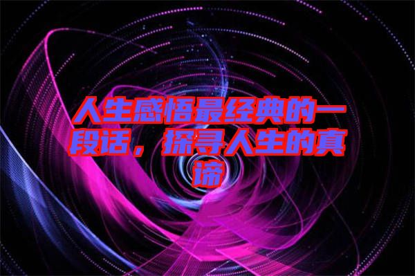 人生感悟最經(jīng)典的一段話，探尋人生的真諦