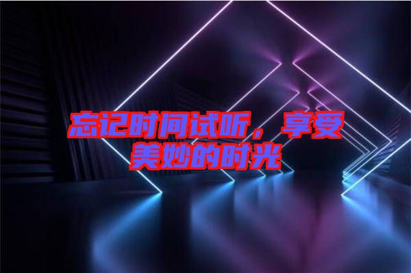 忘記時(shí)間試聽(tīng)，享受美妙的時(shí)光