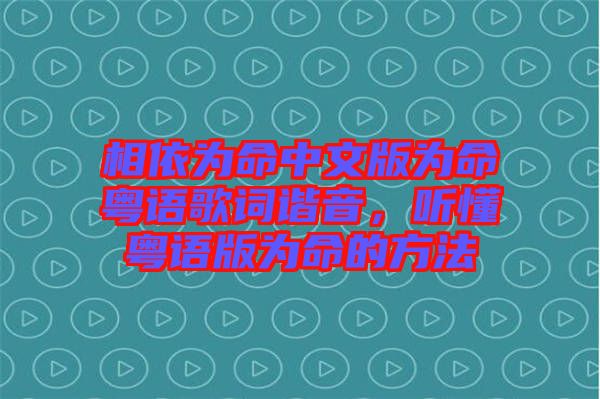相依為命中文版為命粵語歌詞諧音，聽懂粵語版為命的方法