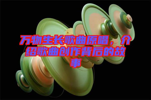 萬(wàn)物生長(zhǎng)歌曲原唱，介紹歌曲創(chuàng)作背后的故事