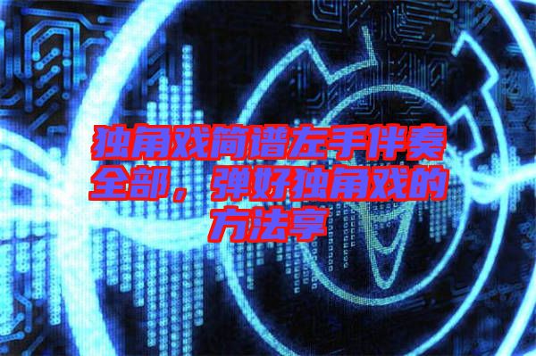 獨(dú)角戲簡(jiǎn)譜左手伴奏全部，彈好獨(dú)角戲的方法享