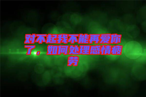 對不起我不能再愛你了，如何處理感情疲勞