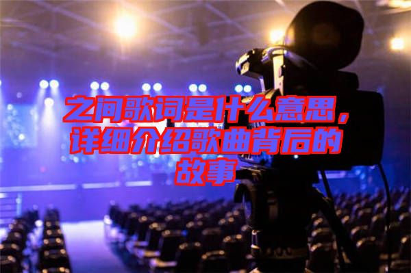之間歌詞是什么意思，詳細介紹歌曲背后的故事