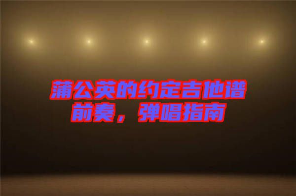 蒲公英的約定吉他譜前奏，彈唱指南