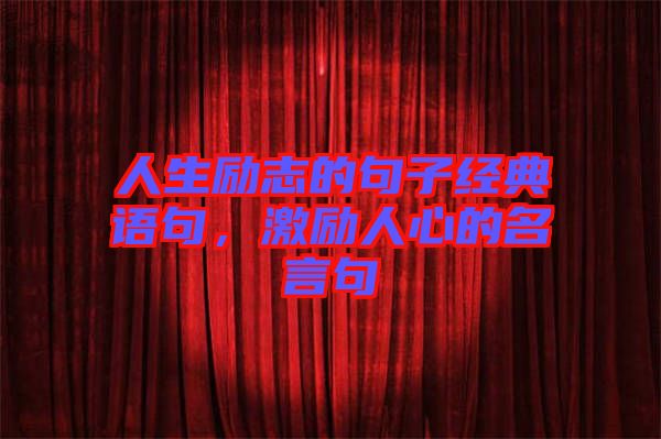 人生勵(lì)志的句子經(jīng)典語(yǔ)句，激勵(lì)人心的名言句