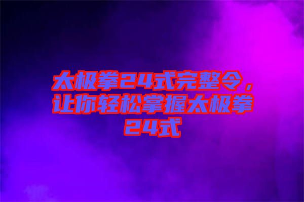 太極拳24式完整令，讓你輕松掌握太極拳24式