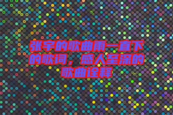 張宇的歌曲雨一直下的歌詞，感人至深的歌曲詮釋