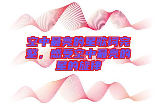 空中最亮的星歌詞完整，感受空中最亮的星的旋律