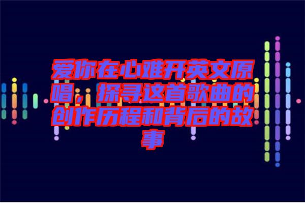 愛你在心難開英文原唱，探尋這首歌曲的創(chuàng)作歷程和背后的故事