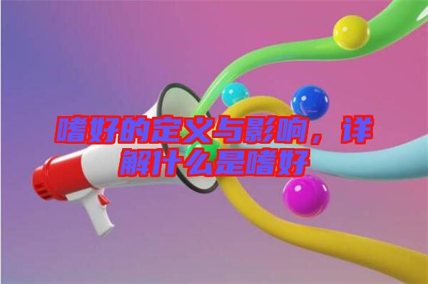 嗜好的定義與影響，詳解什么是嗜好