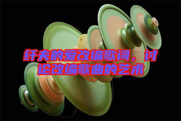 纖夫的愛改編歌詞，討論改編歌曲的藝術(shù)