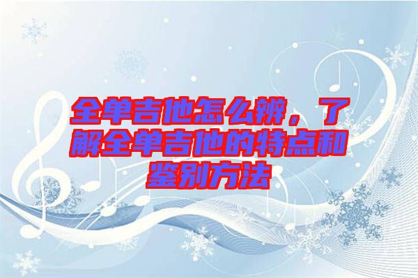 全單吉他怎么辨，了解全單吉他的特點(diǎn)和鑒別方法