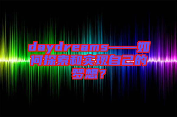 daydreams——如何探索和實(shí)現(xiàn)自己的夢想？