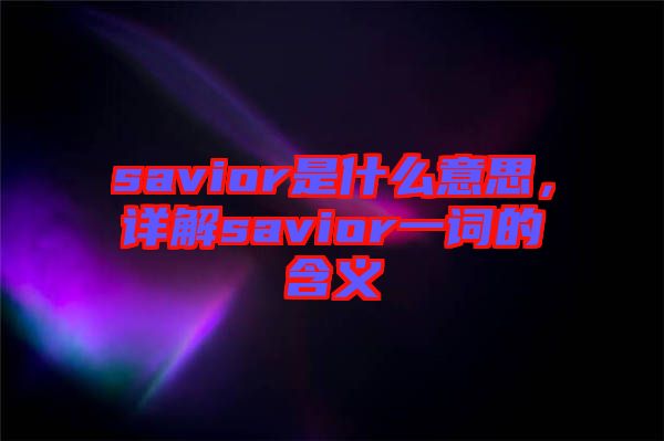 savior是什么意思，詳解savior一詞的含義