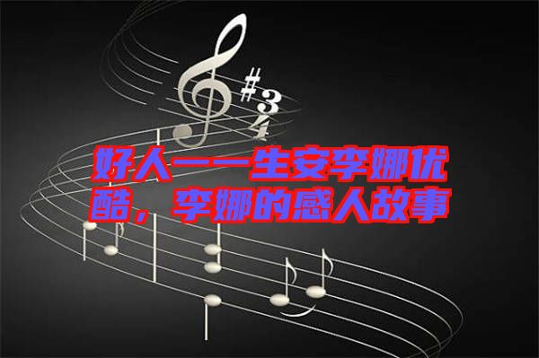 好人一一生安李娜優(yōu)酷，李娜的感人故事