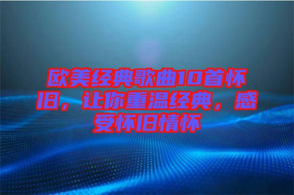 歐美經(jīng)典歌曲10首懷舊，讓你重溫經(jīng)典，感受懷舊情懷