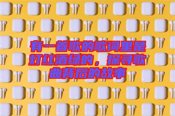有一首歌的歌詞里是燈紅酒綠的，探尋歌曲背后的故事