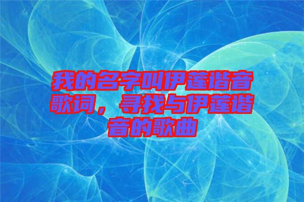 我的名字叫伊蓮諧音歌詞，尋找與伊蓮諧音的歌曲