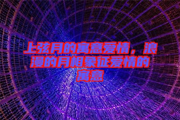 上弦月的寓意愛(ài)情，浪漫的月相象征愛(ài)情的寓意