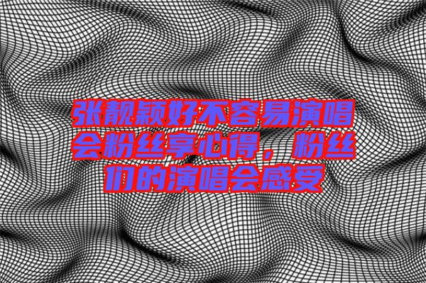 張靚穎好不容易演唱會粉絲享心得，粉絲們的演唱會感受