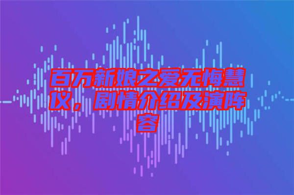 百萬新娘之愛無悔慧儀，劇情介紹及演陣容