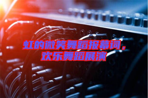 虹的微笑舞蹈報幕詞，歡樂舞蹈展演