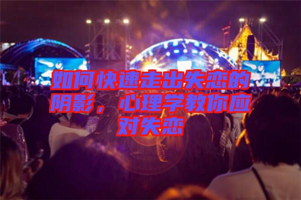 如何快速走出失戀的陰影，心理學(xué)教你應(yīng)對(duì)失戀
