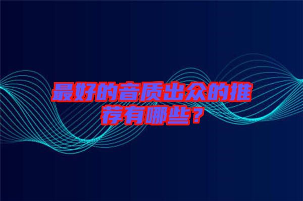 最好的音質(zhì)出眾的推薦有哪些？