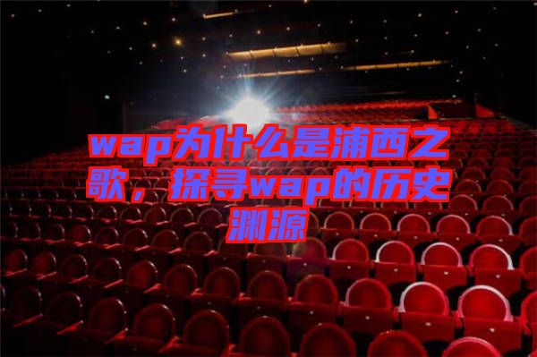 wap為什么是浦西之歌，探尋wap的歷史淵源