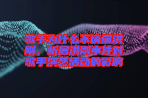 歌手為什么不請(qǐng)屠洪剛，析屠洪剛事件對(duì)歌手演藝活動(dòng)的影響