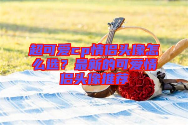 超可愛cp情侶頭像怎么選？最新的可愛情侶頭像推薦