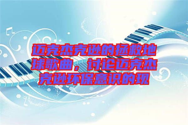 邁克杰克遜的拯救地球歌曲，討論邁克杰克遜環(huán)保意識的現(xiàn)