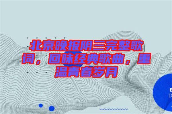 北京晚報陰三完整歌詞，回味經(jīng)典歌曲，重溫青春歲月