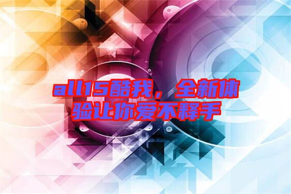 all15酷我，全新體驗(yàn)讓你愛不釋手