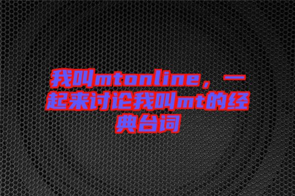 我叫mtonline，一起來討論我叫mt的經(jīng)典臺(tái)詞