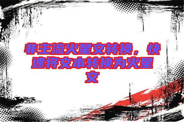 非主流火星文轉(zhuǎn)換，快速將文本轉(zhuǎn)換為火星文