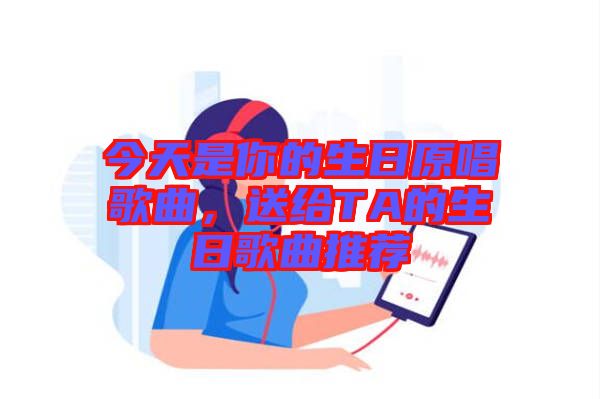 今天是你的生日原唱歌曲，送給TA的生日歌曲推薦