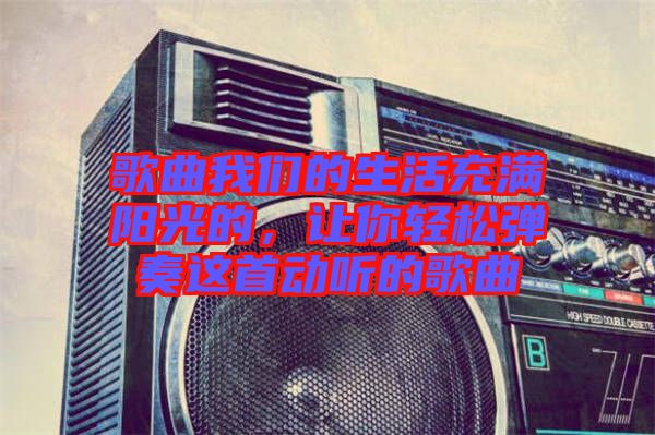 歌曲我們的生活充滿陽(yáng)光的，讓你輕松彈奏這首動(dòng)聽(tīng)的歌曲