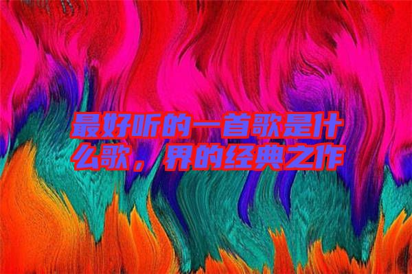 最好聽的一首歌是什么歌，界的經(jīng)典之作