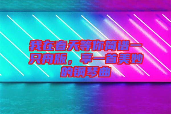 我在春天等你簡譜一只舟版，享一首美妙的鋼琴曲