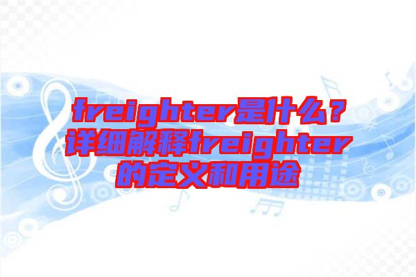 freighter是什么？詳細(xì)解釋freighter的定義和用途