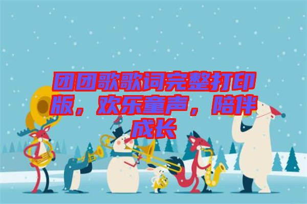 團(tuán)團(tuán)歌歌詞完整打印版，歡樂童聲，陪伴成長