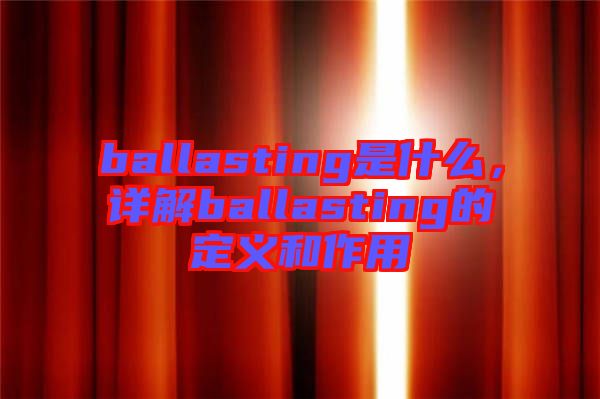 ballasting是什么，詳解ballasting的定義和作用