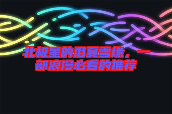 北極星的淚夏雪緣，一部浪漫必看的推薦