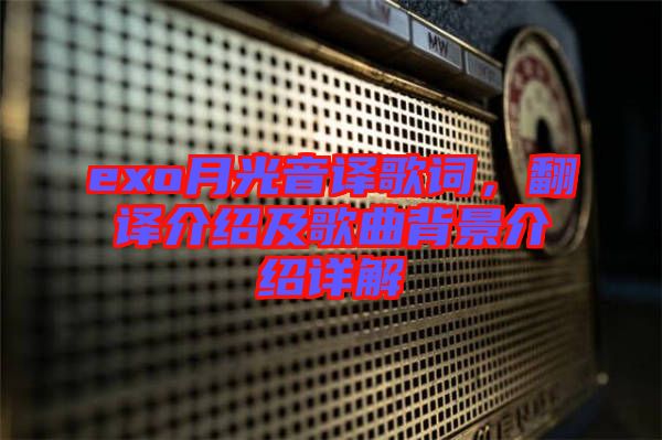 exo月光音譯歌詞，翻譯介紹及歌曲背景介紹詳解