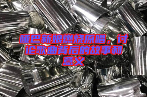 啞巴新娘燃燒原唱，討論歌曲背后的故事和意義