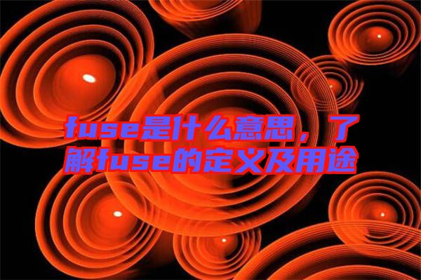 fuse是什么意思，了解fuse的定義及用途